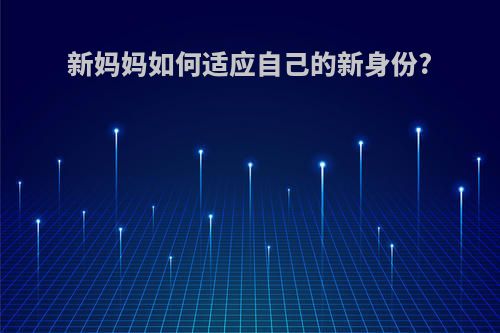 新妈妈如何适应自己的新身份?