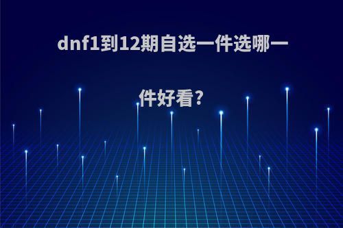 dnf1到12期自选一件选哪一件好看?