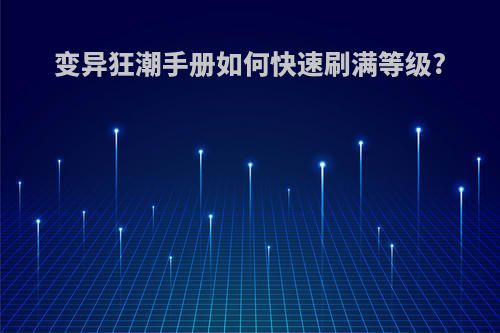 变异狂潮手册如何快速刷满等级?