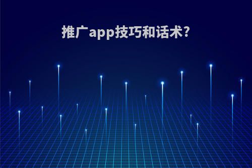 推广app技巧和话术?