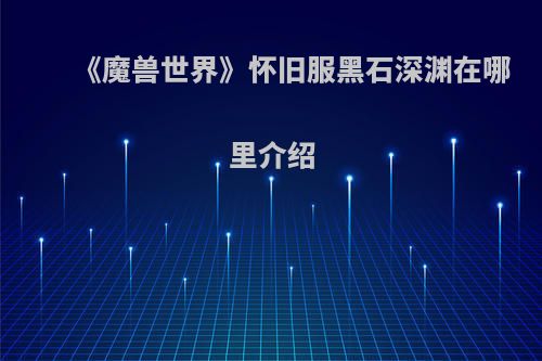 《魔兽世界》怀旧服黑石深渊在哪里介绍