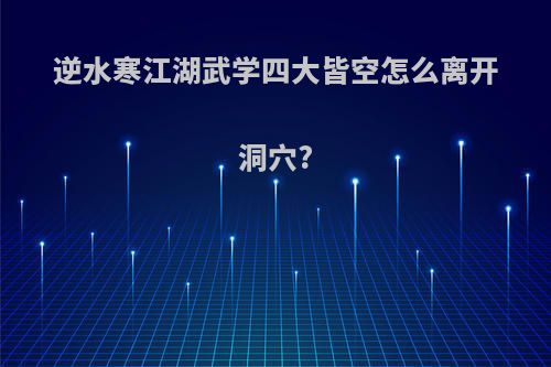 逆水寒江湖武学四大皆空怎么离开洞穴?