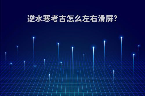 逆水寒考古怎么左右滑屏?
