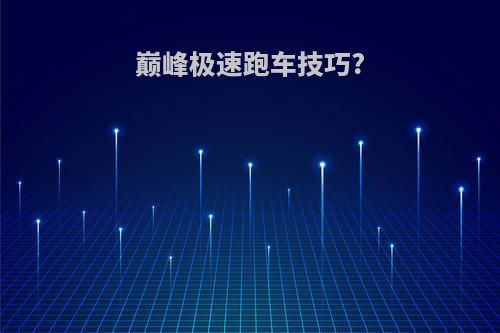 巅峰极速跑车技巧?