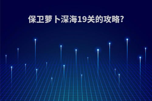 保卫萝卜深海19关的攻略?