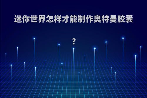 迷你世界怎样才能制作奥特曼胶囊?
