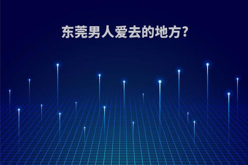 东莞男人爱去的地方?
