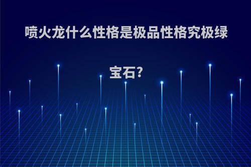 喷火龙什么性格是极品性格究极绿宝石?
