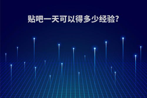 贴吧一天可以得多少经验?