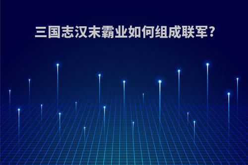 三国志汉末霸业如何组成联军?