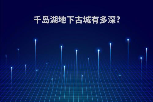 千岛湖地下古城有多深?