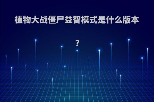 植物大战僵尸益智模式是什么版本?