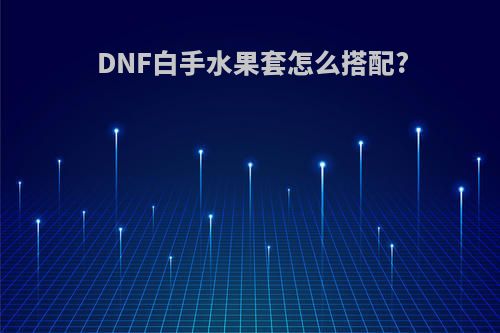 DNF白手水果套怎么搭配?