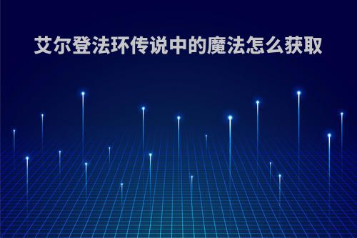 艾尔登法环传说中的魔法怎么获取