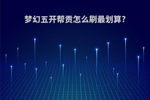 梦幻五开帮贡怎么刷最划算?