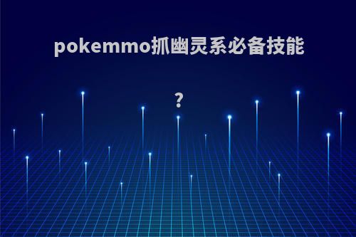 pokemmo抓幽灵系必备技能?