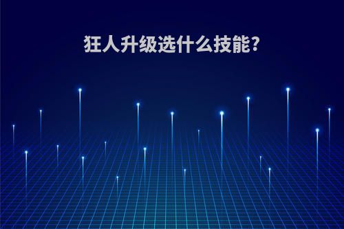 狂人升级选什么技能?
