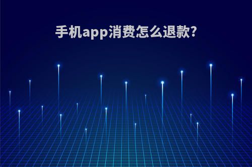 手机app消费怎么退款?