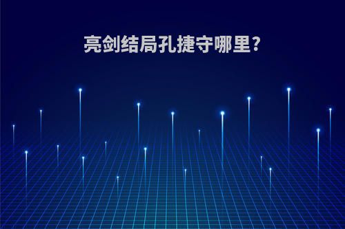 亮剑结局孔捷守哪里?