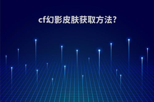 cf幻影皮肤获取方法?