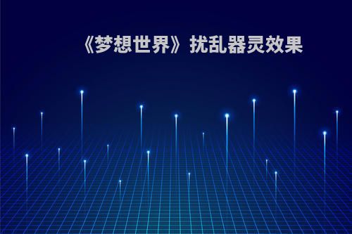 《梦想世界》扰乱器灵效果