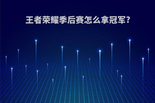 王者荣耀季后赛怎么拿冠军?