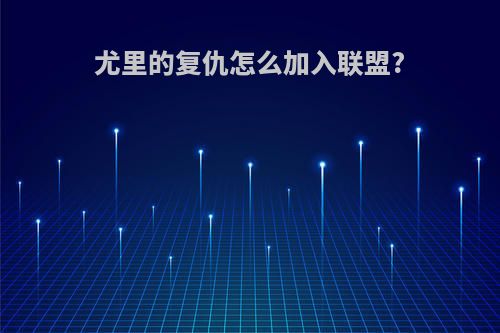 尤里的复仇怎么加入联盟?