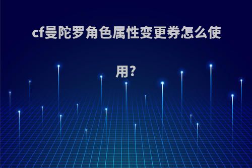 cf曼陀罗角色属性变更券怎么使用?