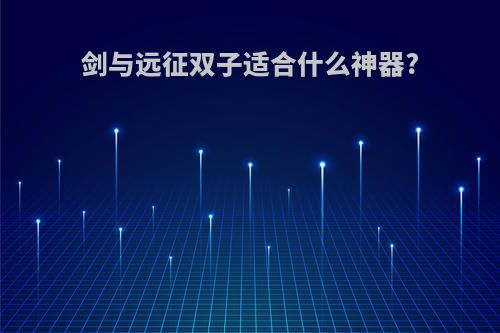 剑与远征双子适合什么神器?