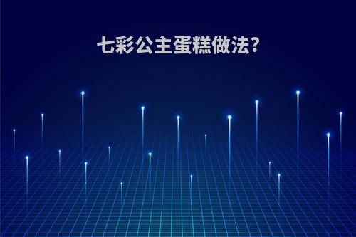 七彩公主蛋糕做法?