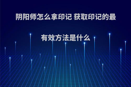 阴阳师怎么拿印记 获取印记的最有效方法是什么