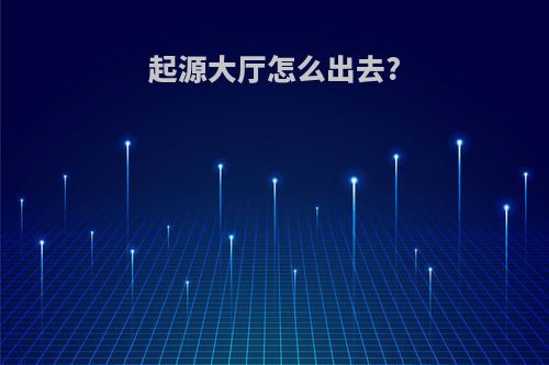 起源大厅怎么出去?