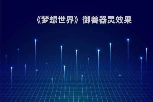 《梦想世界》御兽器灵效果