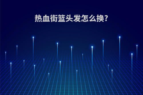 热血街篮头发怎么换?