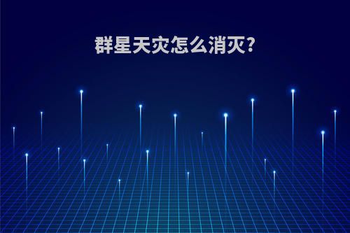 群星天灾怎么消灭?