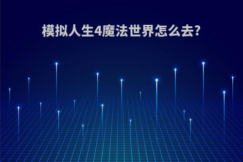 模拟人生4魔法世界怎么去?
