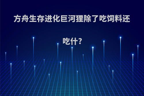 方舟生存进化巨河狸除了吃饲料还吃什?