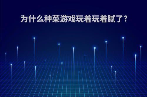 为什么种菜游戏玩着玩着腻了?