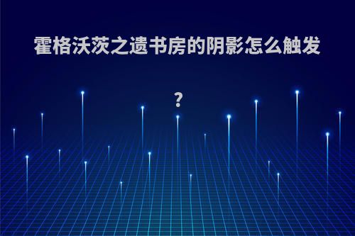 霍格沃茨之遗书房的阴影怎么触发?