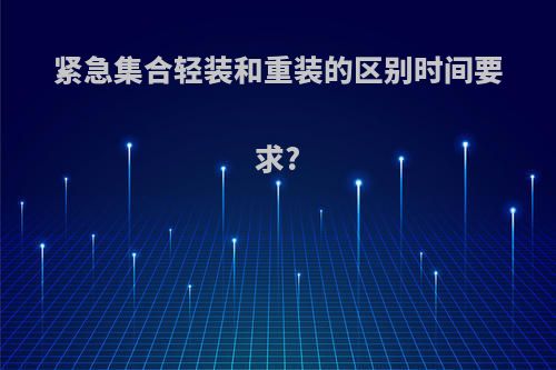 紧急集合轻装和重装的区别时间要求?