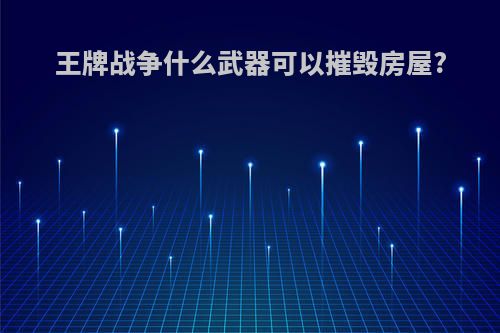 王牌战争什么武器可以摧毁房屋?