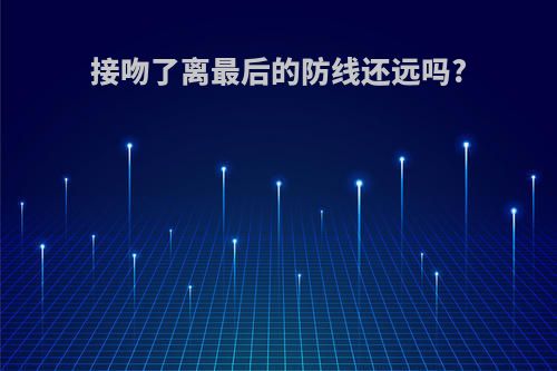 接吻了离最后的防线还远吗?