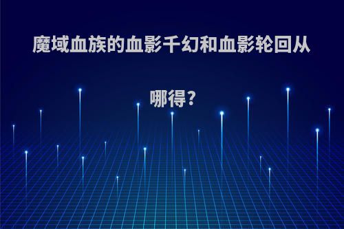 魔域血族的血影千幻和血影轮回从哪得?
