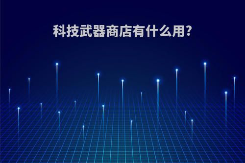 科技武器商店有什么用?