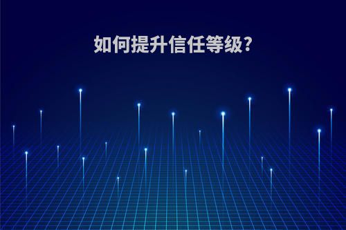 如何提升信任等级?
