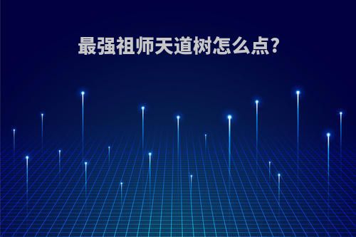 最强祖师天道树怎么点?