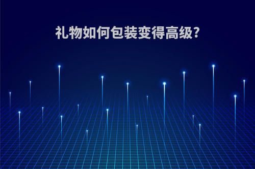 礼物如何包装变得高级?