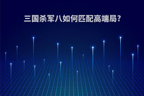 三国杀军八如何匹配高端局?