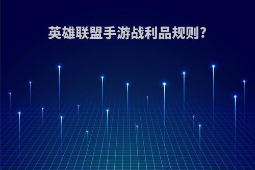 英雄联盟手游战利品规则?