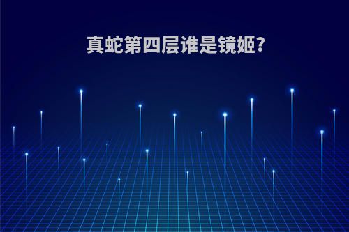 真蛇第四层谁是镜姬?